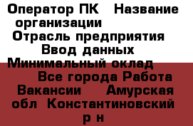 Оператор ПК › Название организации ­ Don-Profi › Отрасль предприятия ­ Ввод данных › Минимальный оклад ­ 16 000 - Все города Работа » Вакансии   . Амурская обл.,Константиновский р-н